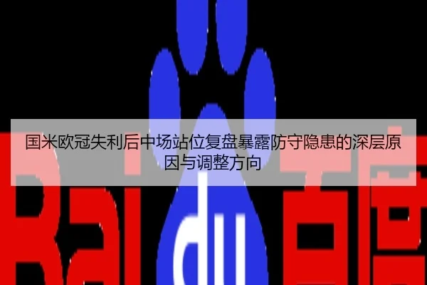 国米欧冠失利后中场站位复盘暴露防守隐患的深层原因与调整方向