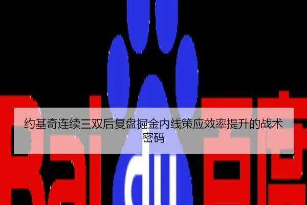 约基奇连续三双后复盘掘金内线策应效率提升的战术密码
