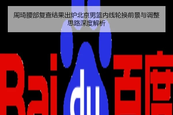周琦腰部复查结果出炉北京男篮内线轮换前景与调整思路深度解析