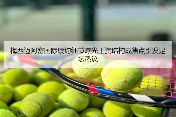 梅西迈阿密国际续约细节曝光工资结构成焦点引发足坛热议